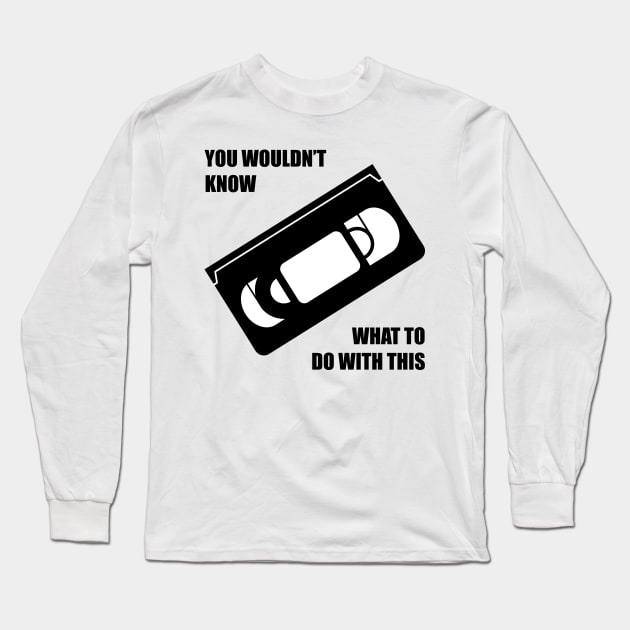 You wouldn't know what to do with this VHS Long Sleeve T-Shirt by old_school_designs